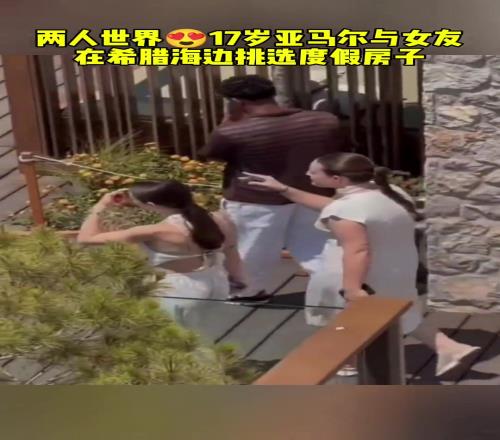 两人世界!17岁亚马尔与女友在希腊海边挑选度假房子