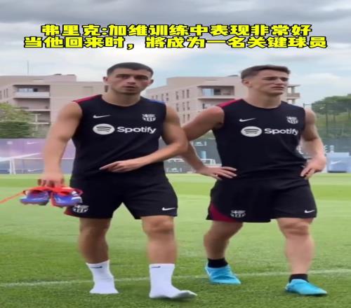 弗里克加维训练中表现非常好,当他回来时将成为一名关键球员