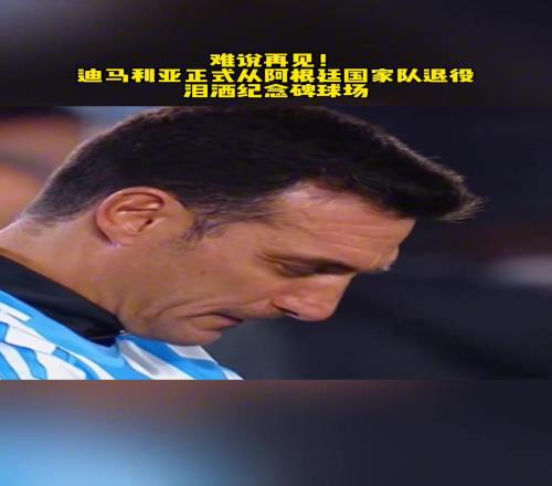 难说再见!迪马利亚正式从阿根廷国家队退役!泪洒纪念碑球场!