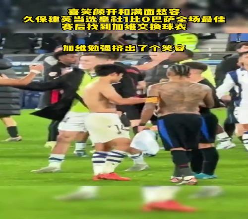 久保建英当选皇社1比0巴萨全场最佳,赛后找加维交换球衣