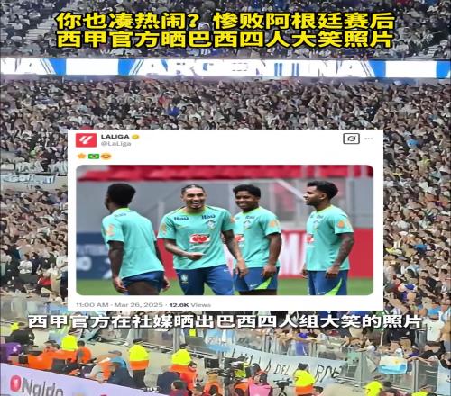 你也凑热闹惨败阿根廷赛后,西甲官方晒巴西四人大笑照片