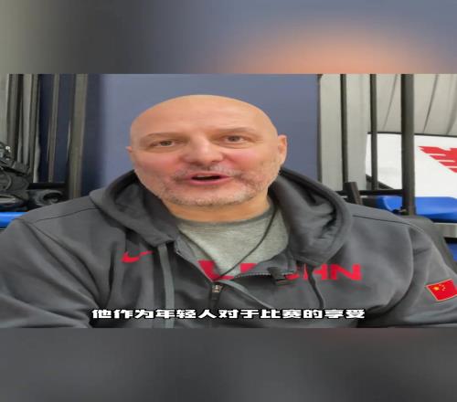 前男篮主帅乔尔杰维奇谈杨瀚森:他可以成为中国篮球的支柱