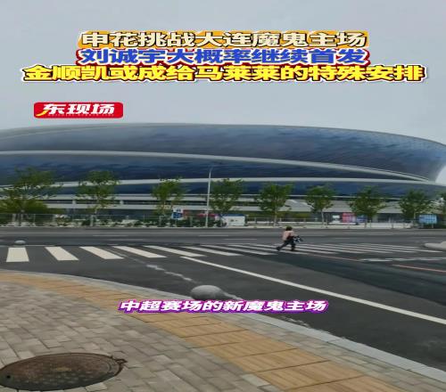 上海申花客场挑战大连魔鬼全场,刘诚宇大概率继续首发
