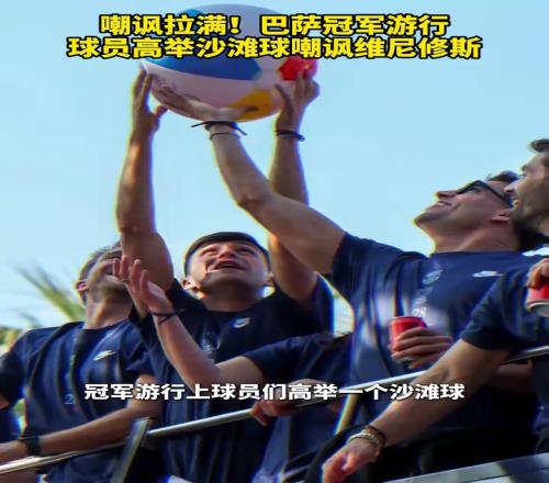 沙滩球发音近似金球奖!巴萨冠军游行球员高举沙滩球嘲讽维尼修斯