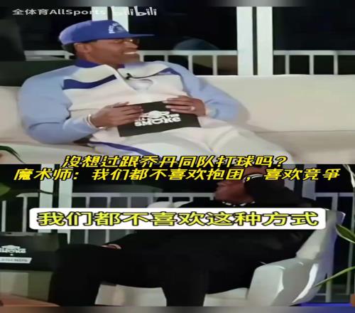 没想过跟乔丹同队打球吗魔术师:我们都不喜欢抱团,喜欢竞争!