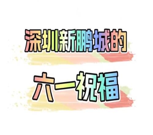 叮,这是你的六一祝福深圳新鹏城祝小朋友六一快乐!