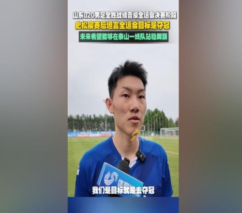 史松宸:全运会目标是夺冠,未来希望能在泰山一队站稳脚跟
