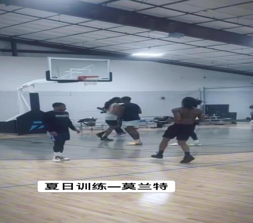 莫兰特夏天训练视频新赛季他能否强势归来