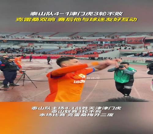 泰山队41津门虎3轮不败，克雷桑双响，赛后他与球迷友好互动