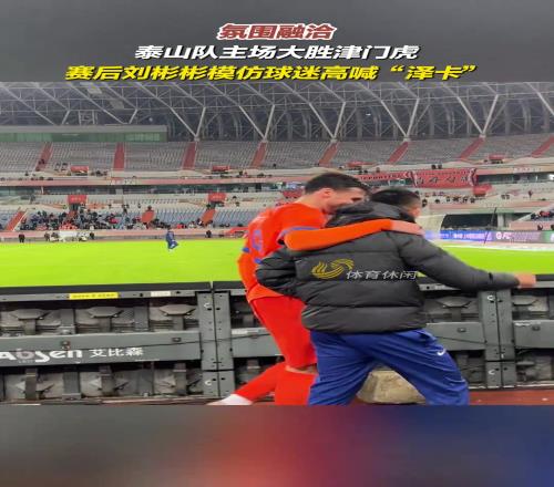 氛围融洽！大胜津门虎赛后，刘彬彬模仿球迷高喊“泽卡”