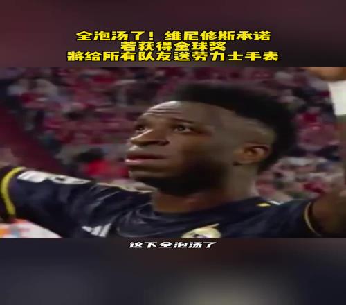 全泡汤了！此前维尼修斯承诺若获金球将给所有队友送劳力士