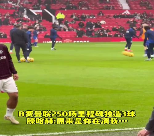 B费曼联250场里程碑独造3球滕圣原来是你在演我