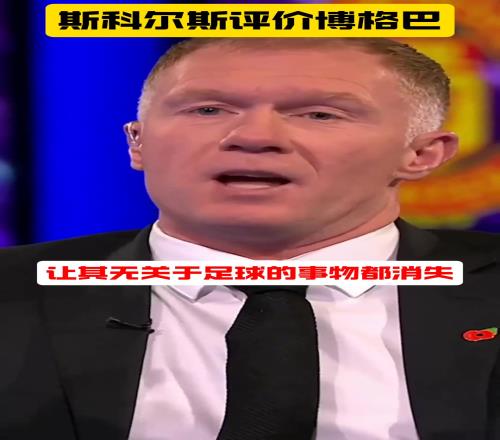 斯科尔斯：博格巴很出色,需要技战术围绕他来进行,他才会完全尊重