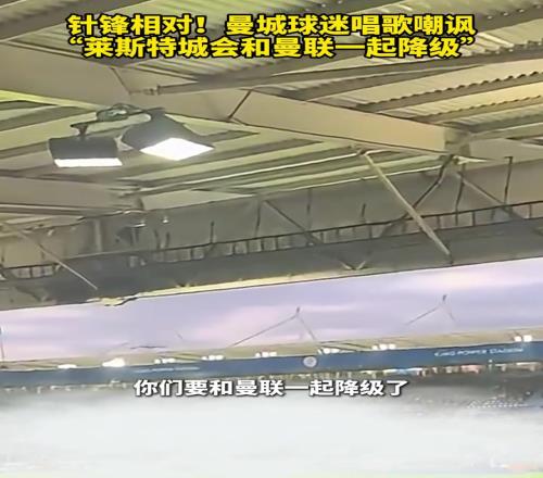 杠上了！曼城球迷唱歌嘲讽：莱斯特城会和曼联一起降级！