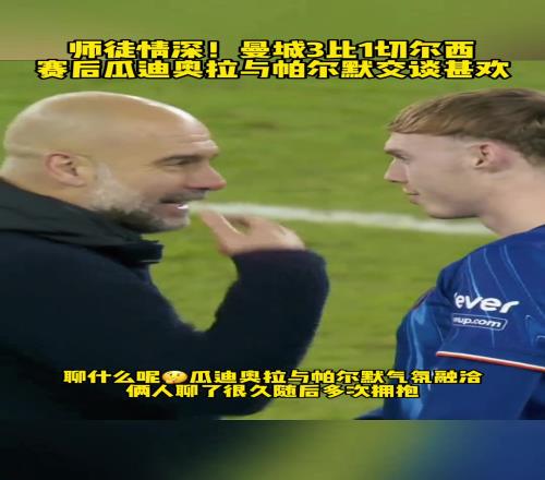 师徒情深！曼城31切尔西，赛后瓜帅与帕尔默相谈甚欢聊了很久