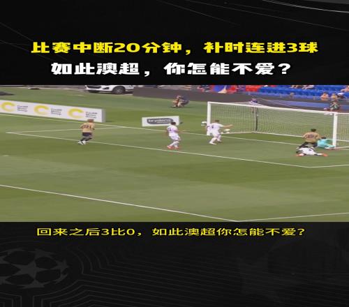 澳超再现神奇剧本！比赛暂停20分钟，补时连进3球