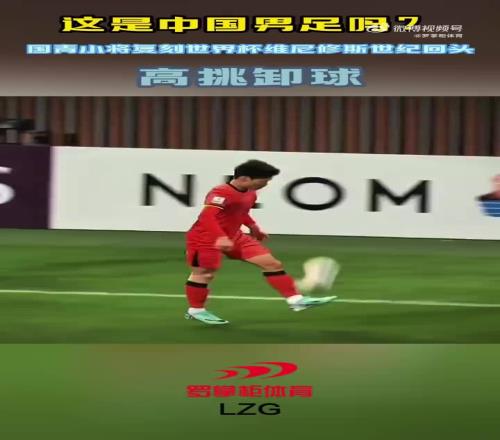 这是中国男足吗国青小将复刻世界杯维尼修斯世纪回头：高挑卸球