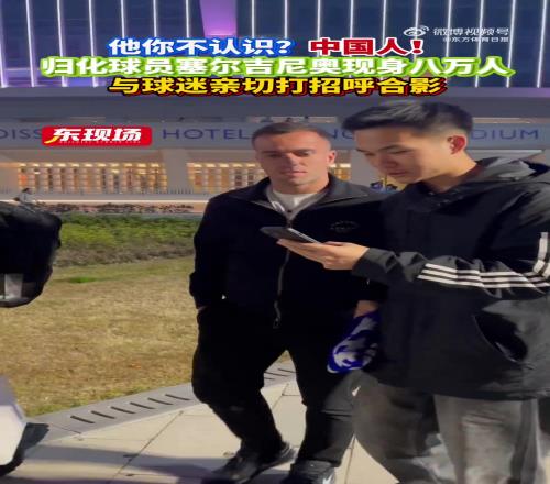 归化热门塞尔吉尼奥出现在京沪大战现场与球迷亲切合影