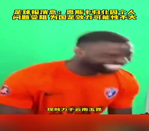 奥古楼无啦！足球报：奥斯卡归化不顺，为国足效力可能性不大