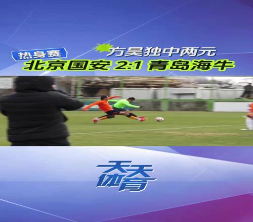 现场视频：国安热身赛21青岛海牛，方昊表现抢眼独中两元