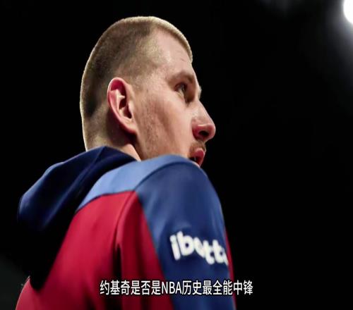 仔细分析：约基奇是不是NBA历史上最全能中锋
