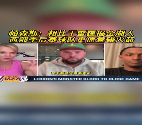 帕森斯：季后赛火箭会比雷金湖好打，他们相对缺经验，没有大球星