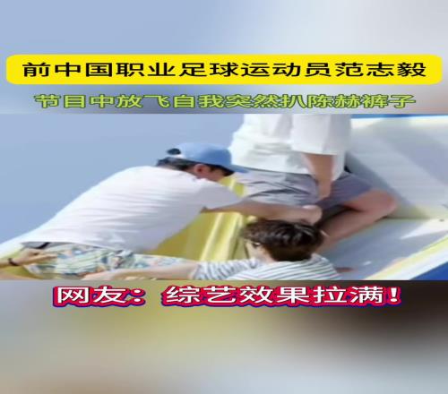 范志毅节目中放飞自我扒陈赫裤子网友：综艺效果拉满！