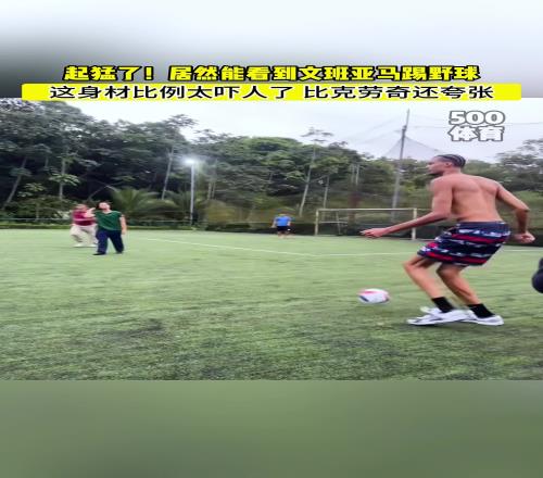 文班亚马踢足球！这身材比例太夸张了！