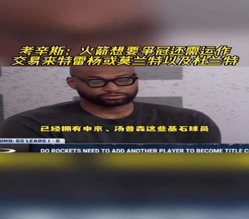 考神：火箭已有基石，再交易来莫兰特、特雷杨或KD就完美了