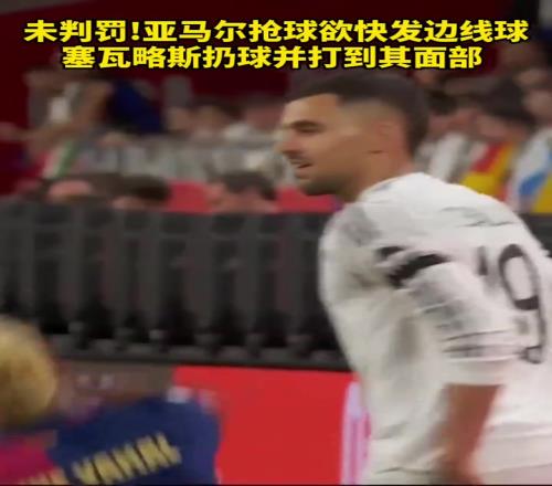 咋回事塞瓦略斯扔球击中亚马尔的面部，但裁判并未判罚