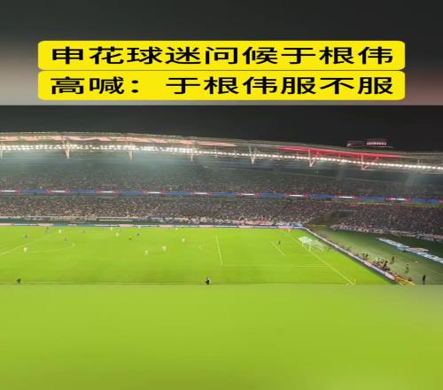 杠上了！上海申花球迷比赛中高喊于根伟服不服