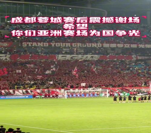 成都蓉城赛后震撼谢场，希望接下来在亚洲赛场为国争光！